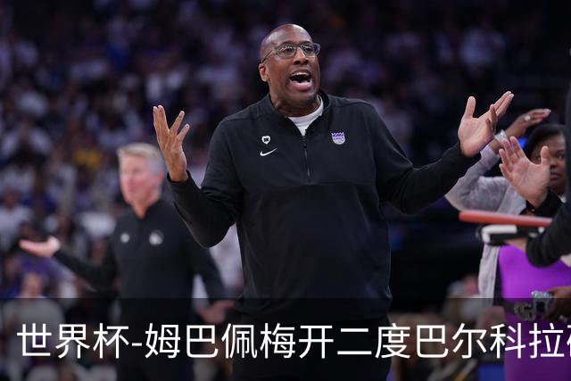 世界杯-姆巴佩梅开二度巴尔科拉破门 法国3-1塞内加尔