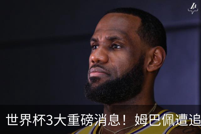 世界杯3大重磅消息！姆巴佩遭追罚危机，法国正式申诉，FIFA官宣重拳重审