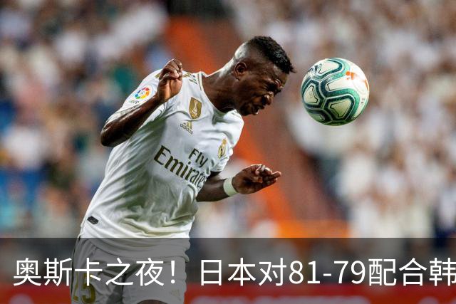 奥斯卡之夜！日本对81-79配合韩国对？B组排名落定，中国男篮F组垫底，这出线路是真悬了