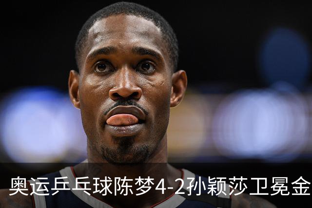 奥运乒乓球陈梦4-2孙颖莎卫冕金牌 国乒赢10连冠