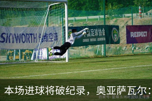 本场进球将破纪录，奥亚萨瓦尔：我愿用不进球换球队胜利